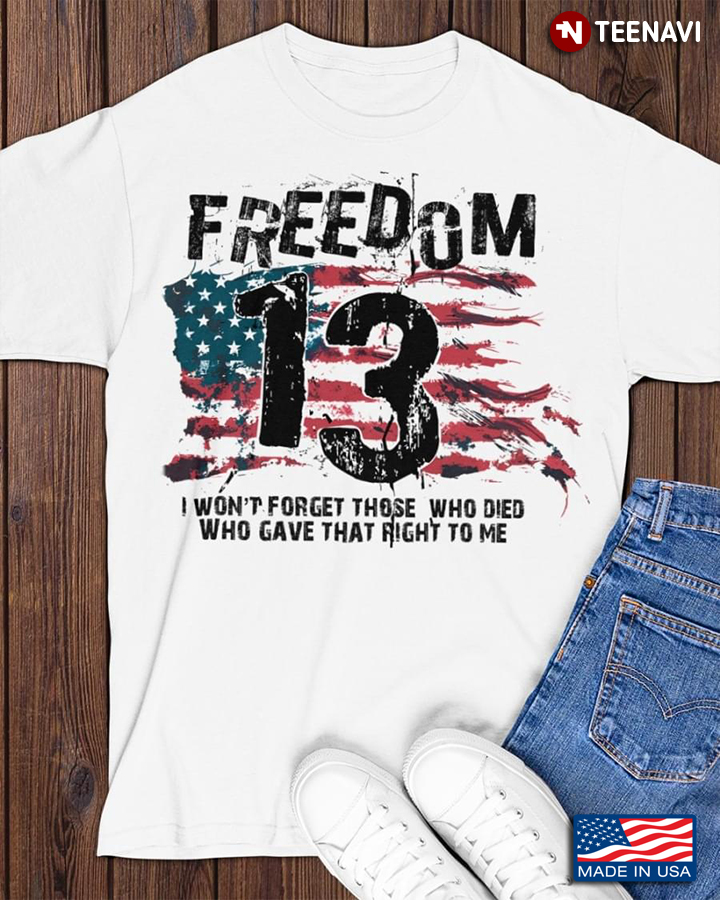 Freedom 13 I Won’t Forget Those Who Died Who Gave That Fight To Me American Flag