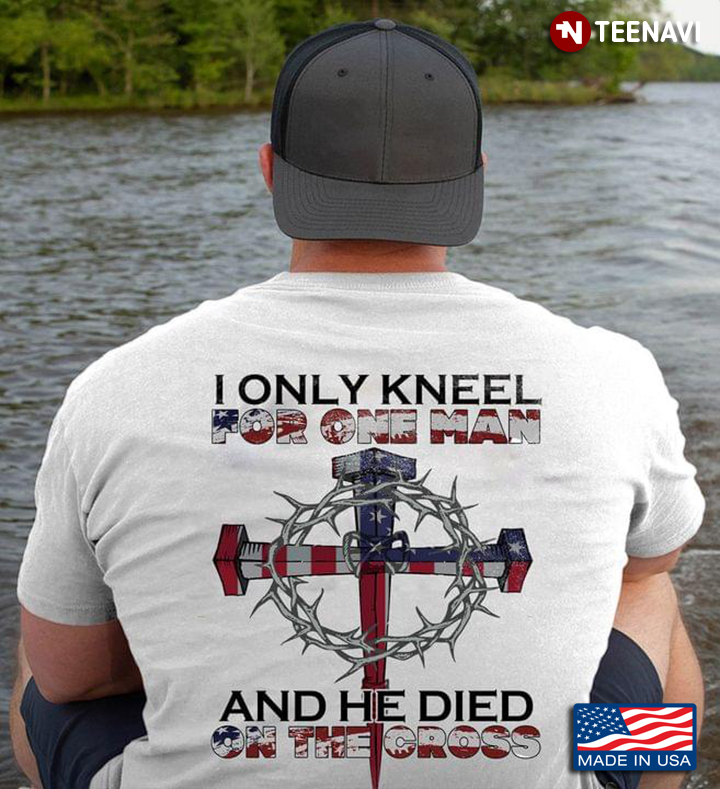I Only Kneel For One Man He Died On The Cross Jesus Lover