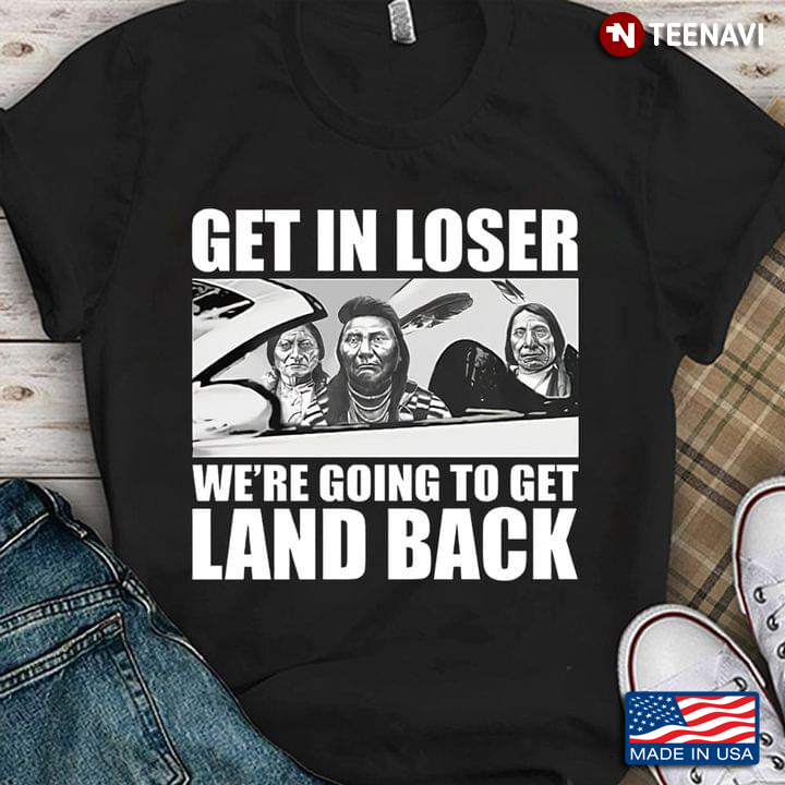 Native American Get In Loser We’re Going To Get Land Back