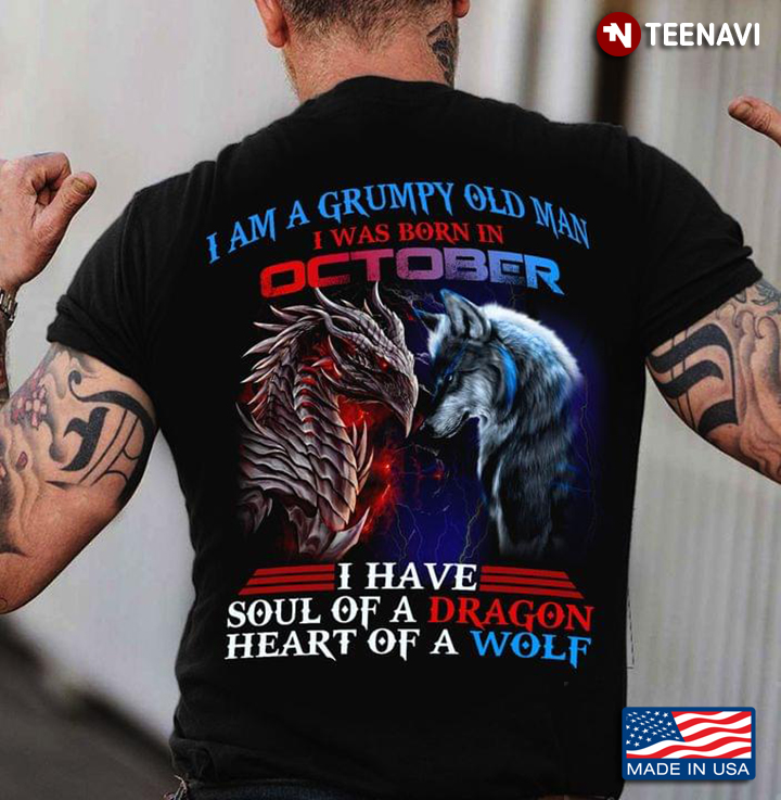 I Am A Grumpy Old Man I Was Born In October I Have Soul Of A Dragon Heart Of A Wolf
