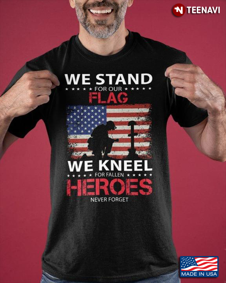 We Stand For Our Flag We Kneel For Fallen Heroes Never Forget American Flag