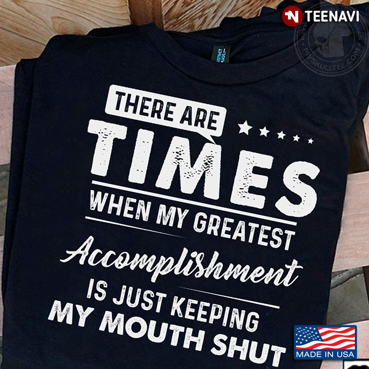 There Are Times When My Greatest Accomplishment Is Just Keeping My Mouth Shut