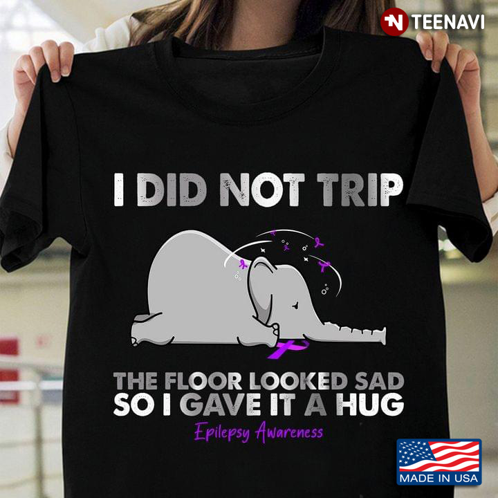 I Did Not Trip The Floor Looked Sad So I Gave It A Hug Epilepsy Awareness Elephant Version