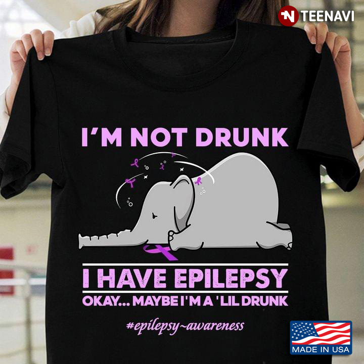 Elephant I’m Not Drunk I Have Epilepsy Okay Maybe I’m A Lil Drunk Epilepsy Awareness
