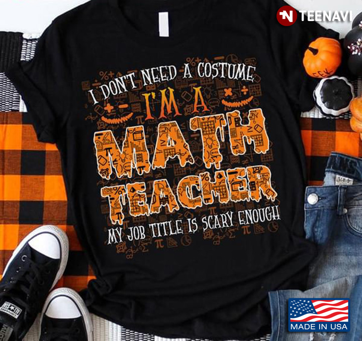 Halloween I Don't Need A Costume I'm A Math Teacher