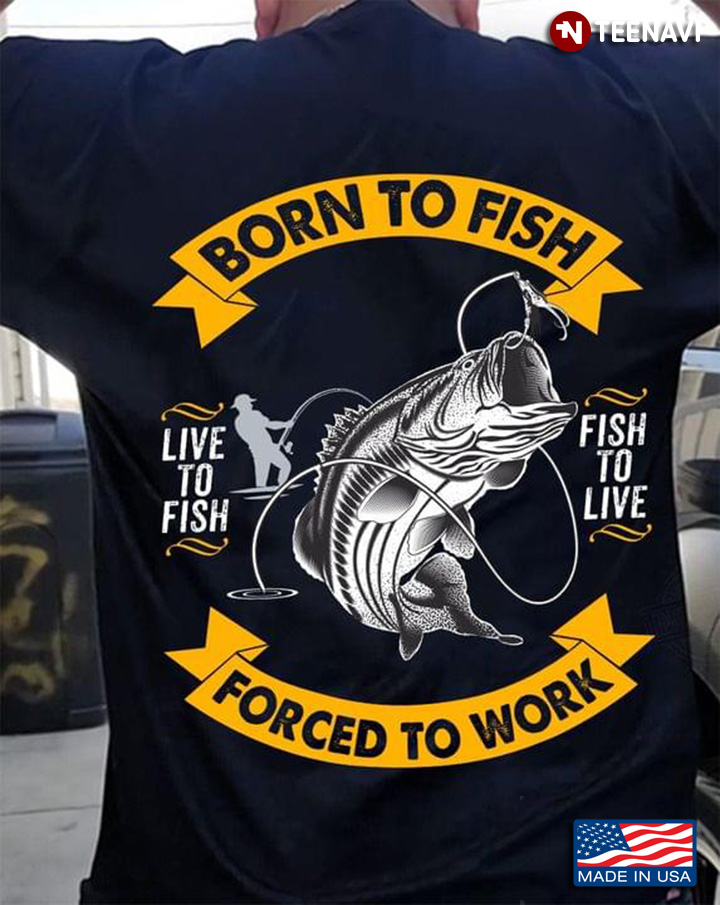 Born To Fish But Forced To Work Funny Fishing Live To Fish Fish To Live