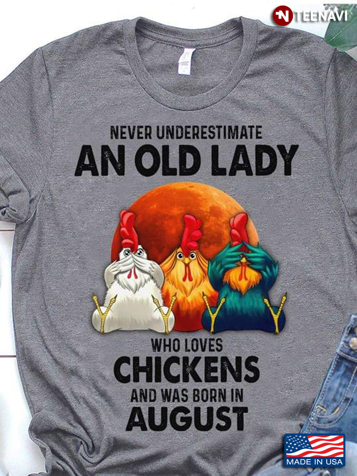 Never Underestimate An Old Lady Who Loves Chickens And Was Born In August