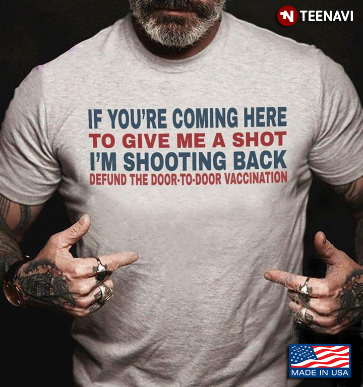 If You’re Coming Here To Give Me A Shot I’m Shooting Back Defund The Door To Door Vaccination