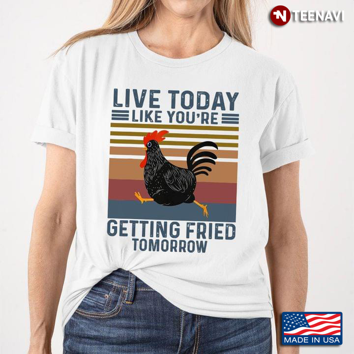 Chicken Live Today Like You’re Getting Fried Tomorrow Vintage