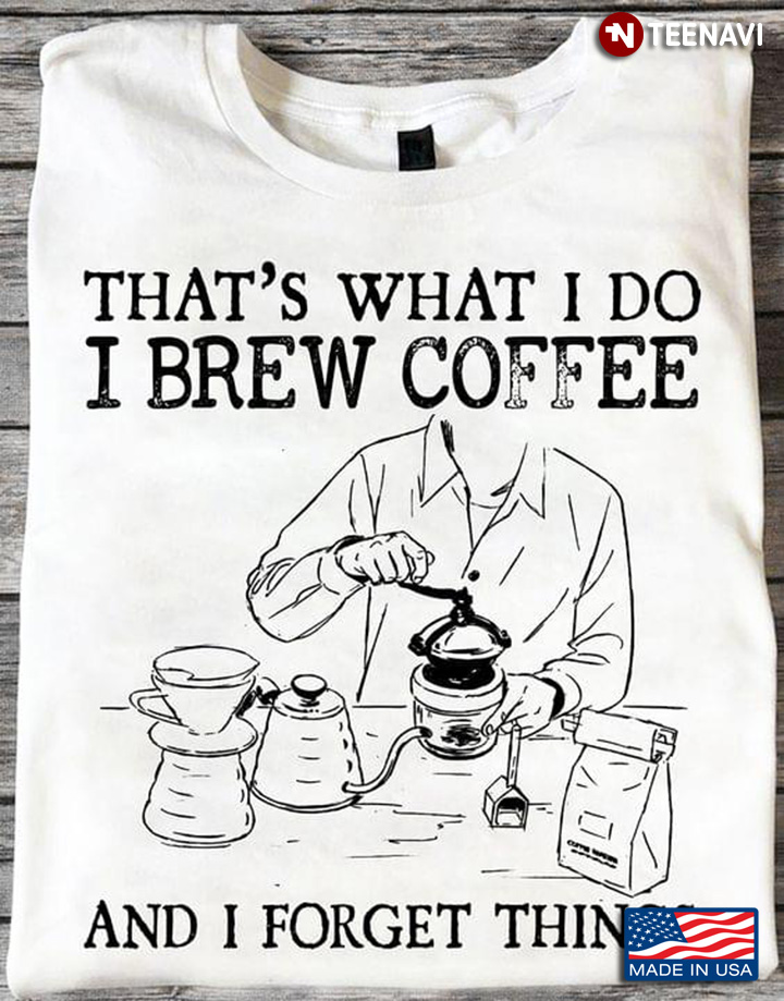 That’s What I Do I Brew Coffee And Forget Thing