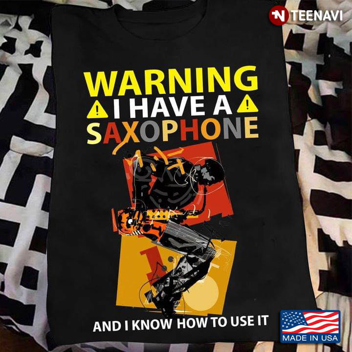 Warning I Have A Saxophone And I Know How To Use It