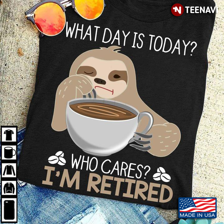 Lazy Sloth With Coffee What Day Is Today Who Cares I’m Retired