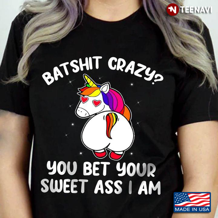 Funny Unicorn Batshit Crazy You Bet Your Sweet Ass I Am