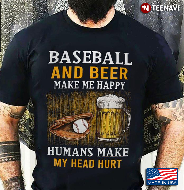Baseball And Beer Make Me Happy Humans Make My Head Hurt
