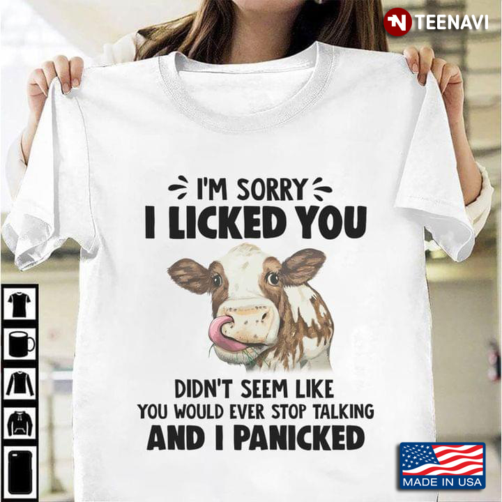 Cow I’m Sorry I Licked You You Didn’t Seem Like You Would Ever Stop Talking