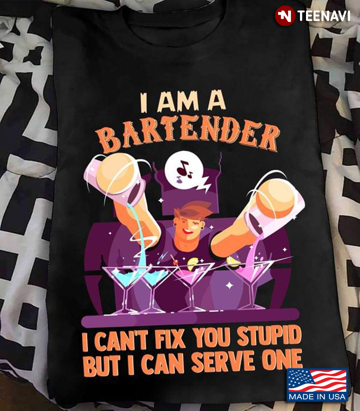 I Am A Bartender I Can’t Fix You Stupid But I Can Serve One