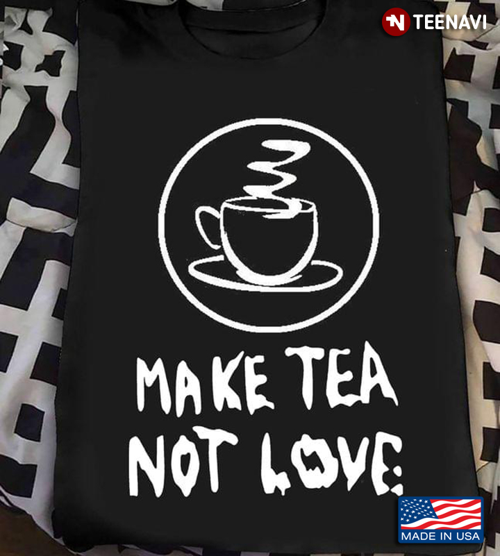 Make Tea Not Love