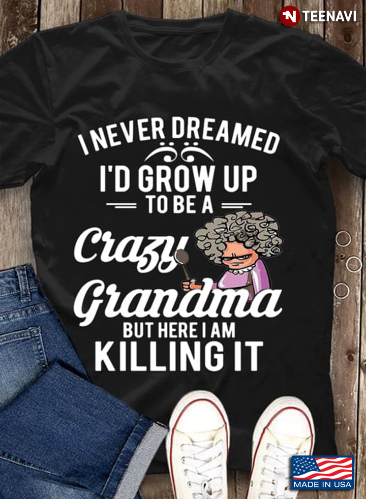 I Never Dreamed I’d Grow Up To Be A Crazy Grandma But Here I Am Killing It