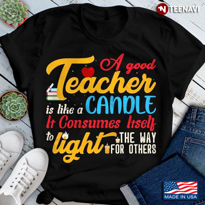 A Good Teacher Is Like A Candle It Consumes Itself To Light