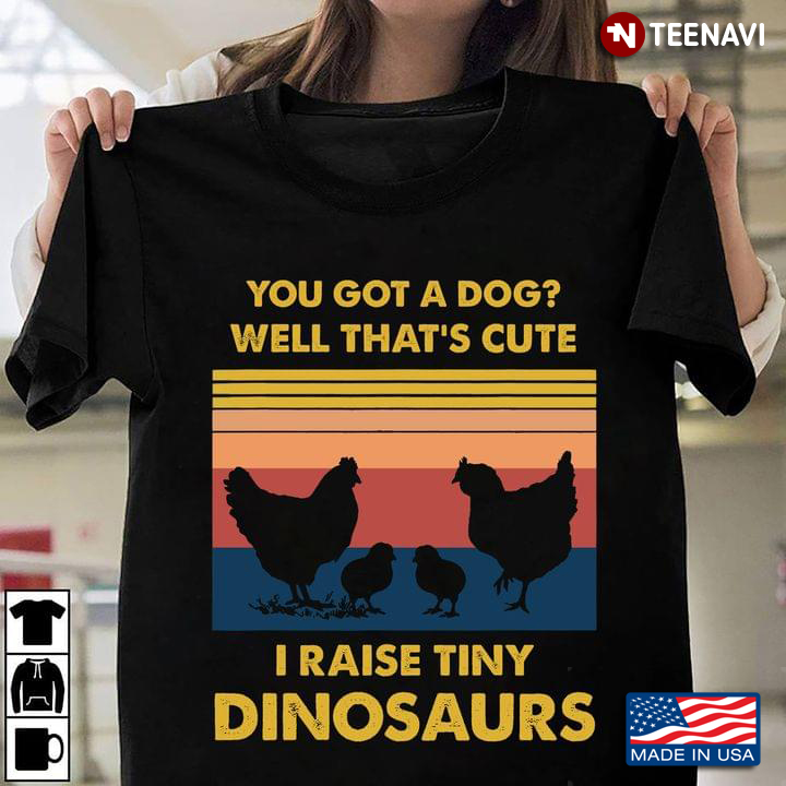 You Got A Dog Well That’s Cute I Raise Tiny Dinosaurs