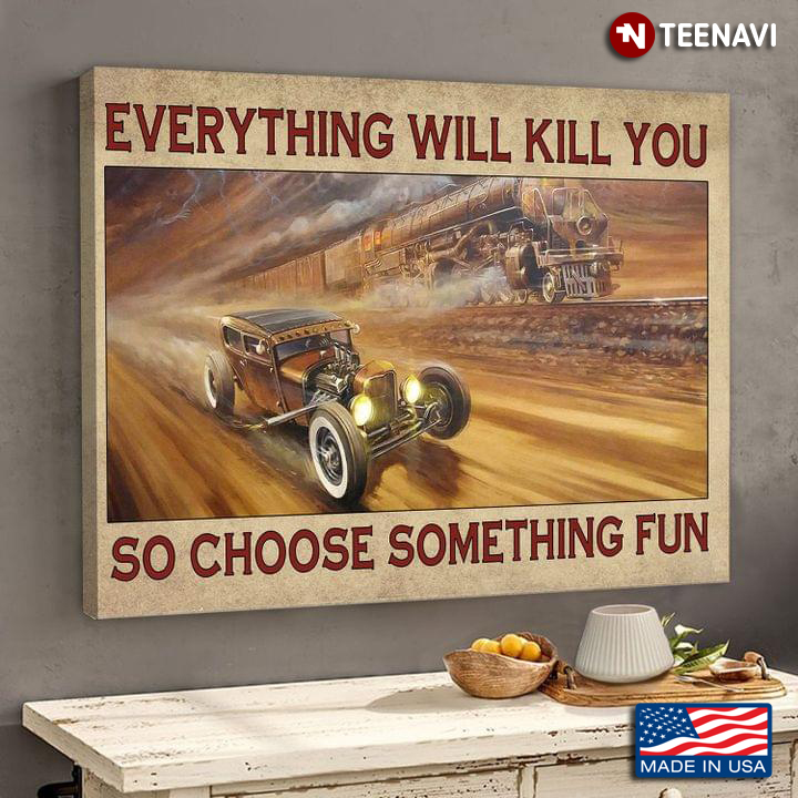 Vintage Hot Rod Car And Train Running At High Speed Everything Will Kill You So Choose Something Fun