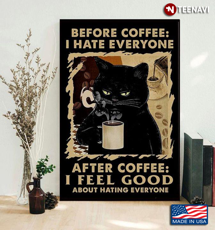Black Theme Black Cat With Hot Cup Of Coffee Before Coffee: I Hate Everyone After Coffee: I Feel Good About Hating Everyone