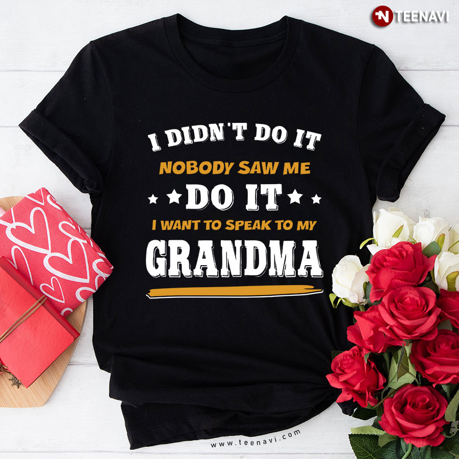 I Didn’t Do It Nobody Saw Me Do It I Want To Speak To My Grandma T-Shirt
