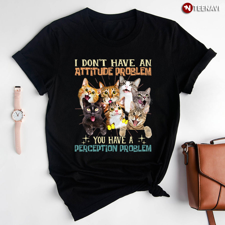 Cute Cats I Don't Have An Attitude Problem You Have A Perception Problem for Cat Lover T-Shirt