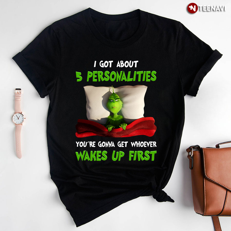 Grinch I Got About 5 Personalities You're Gonna Get Whoever Wakes Up First for Christmas T-Shirt