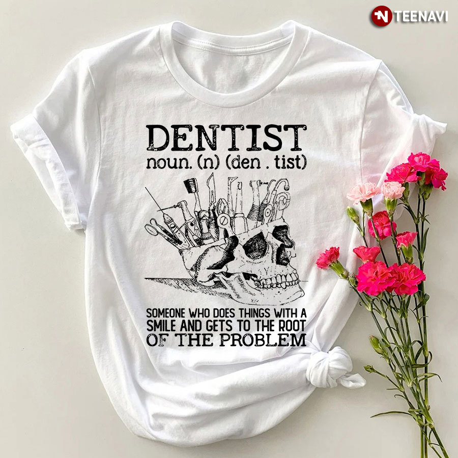 Dentist Someone Who Does Things With A Smile And Gets To The Root Of The Problem T-Shirt