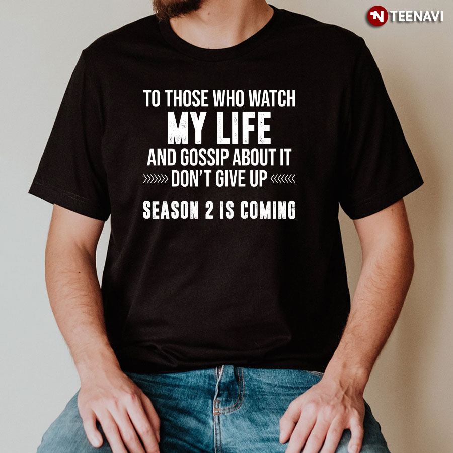 To Those Who Watch My Life And Gossip About It Don't Give Up Season 2 Is Coming T-Shirt