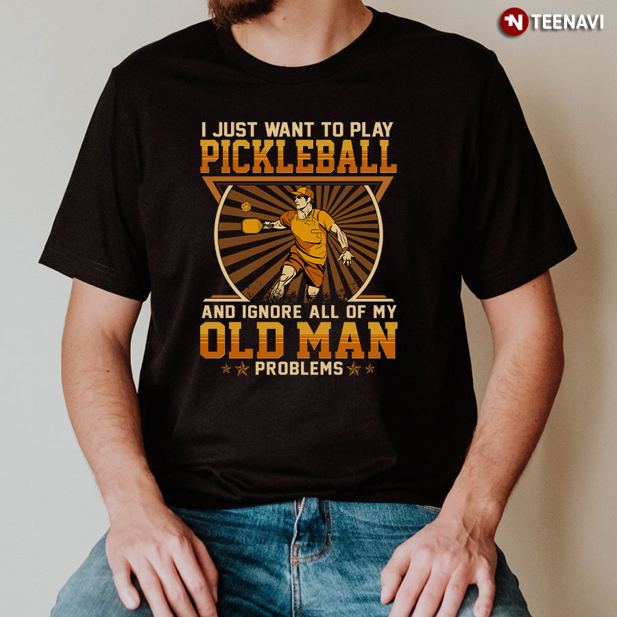 I Just Want To Play Pickleball And Ignore All Of My Old Man Problems T-Shirt