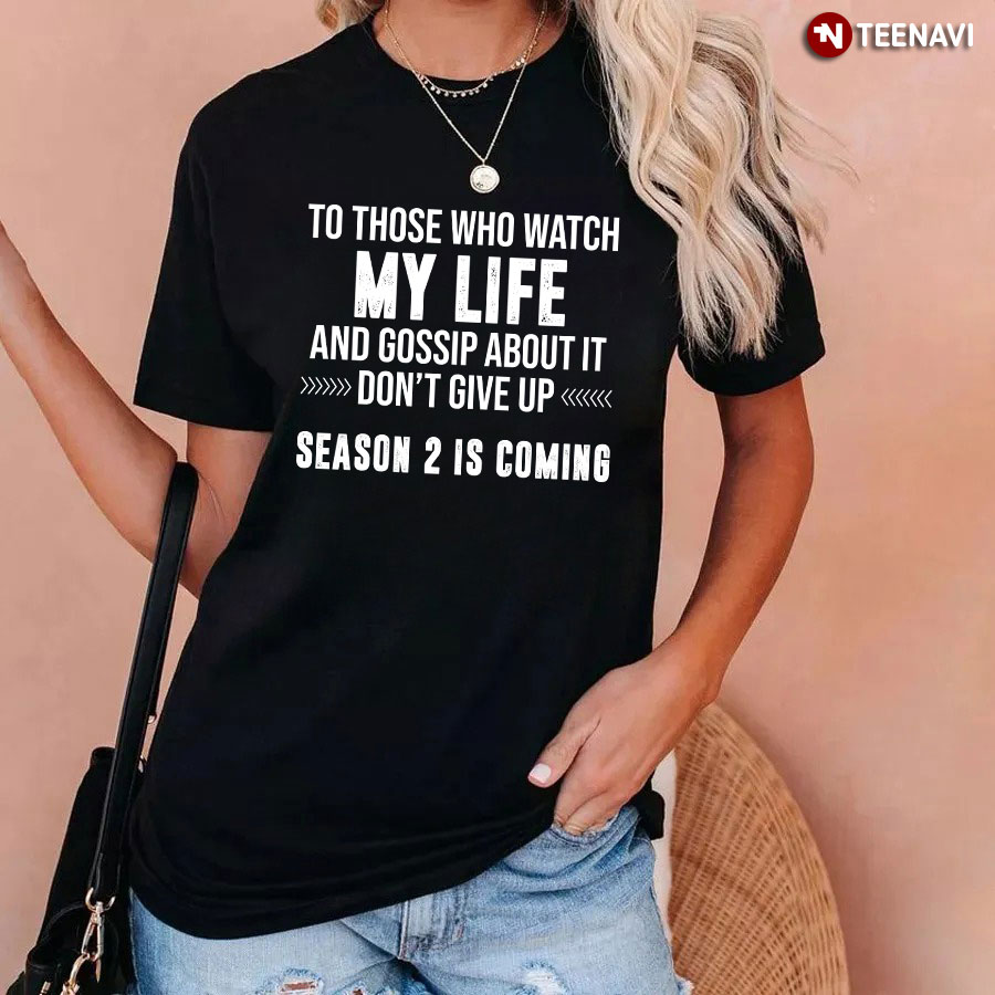To Those Who Watch My Life And Gossip About It Don't Give Up Season 2 Is Coming T-Shirt