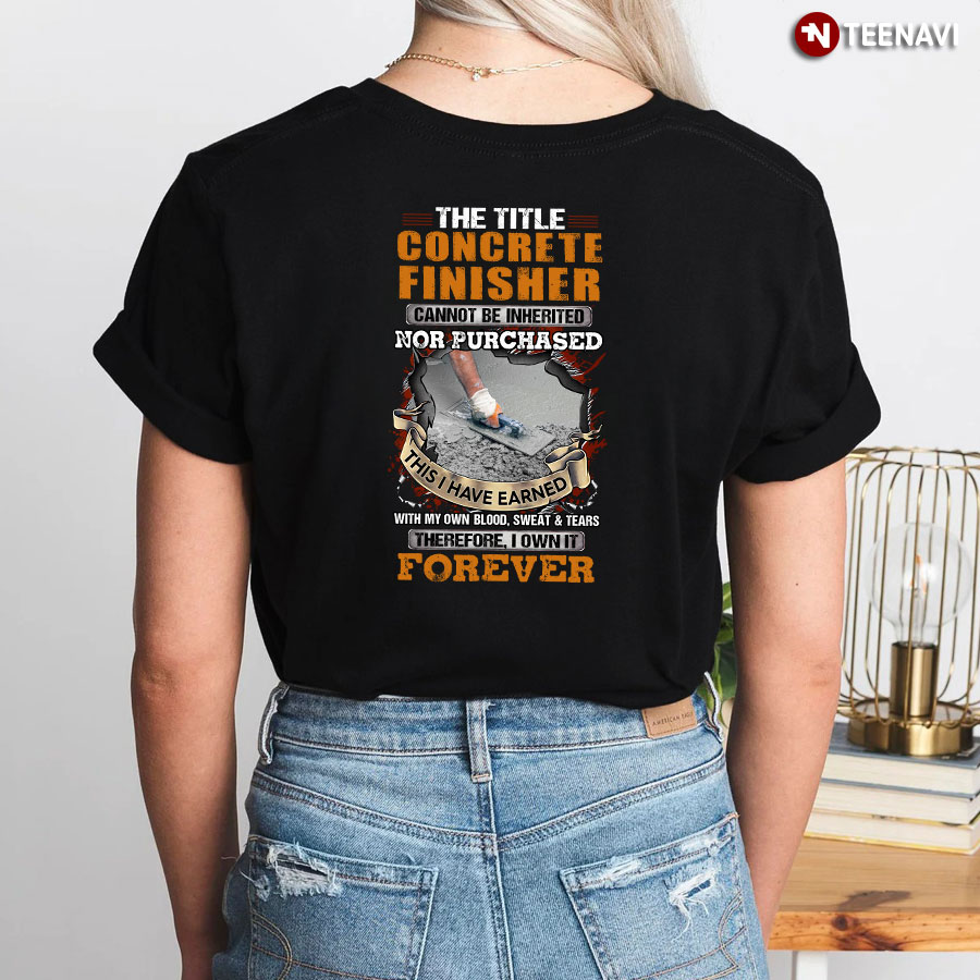 The Title Concrete Finisher Cannot Be Inherited Nor Purchased This I Have Earned With My Own Blood T-Shirt