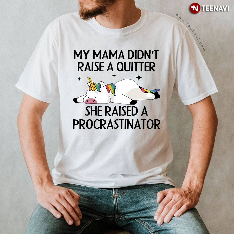 Unicorn My Mama Didn't Raise A Quitter She Raised A Procrastinator T-Shirt