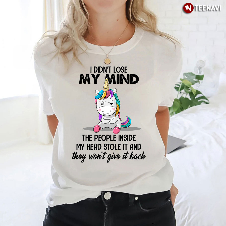Unicorn I Didn't Lose My Mind The People Inside My Head Stole It And They Won't Give It Back T-Shirt