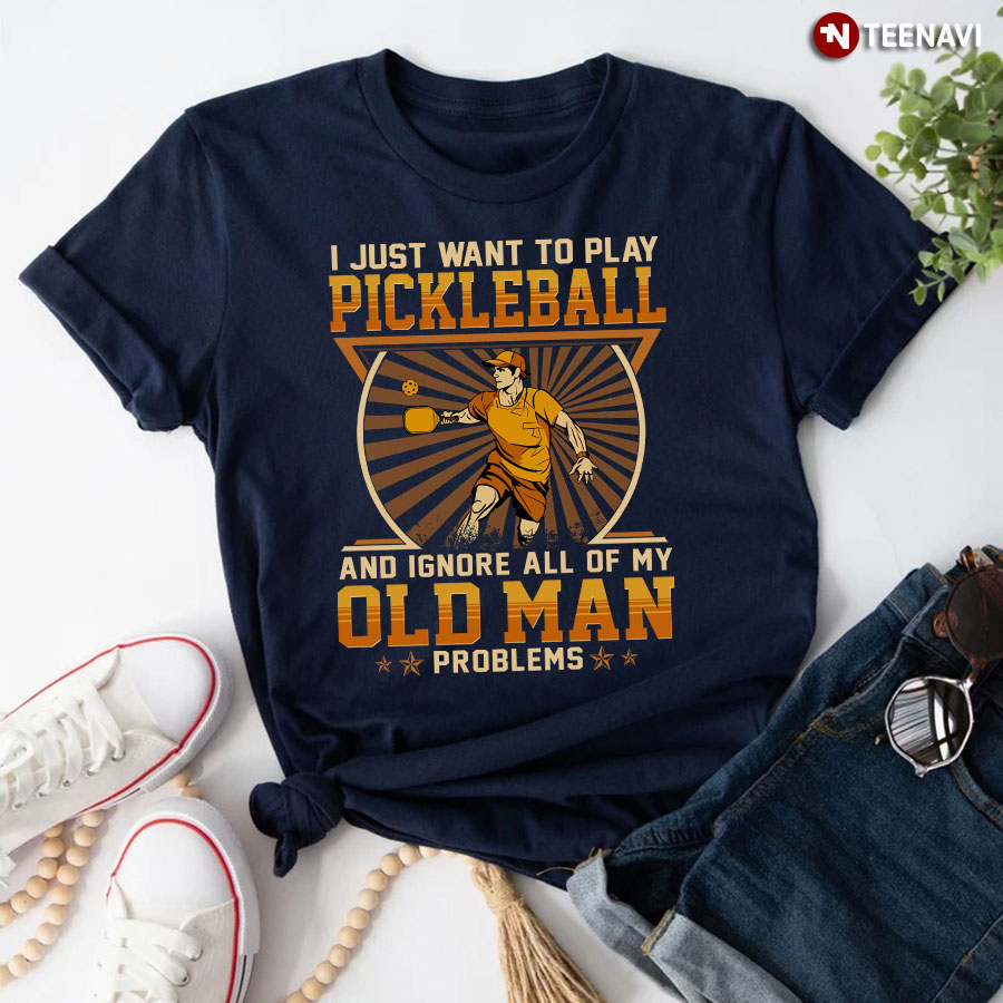 I Just Want To Play Pickleball And Ignore All Of My Old Man Problems T-Shirt
