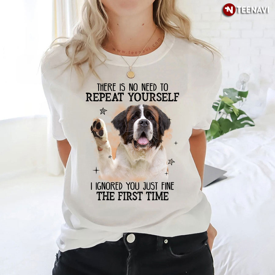 St. Bernard There is No Need To Repeat Yourself I Ignored You Just Fine The First Time T-Shirt