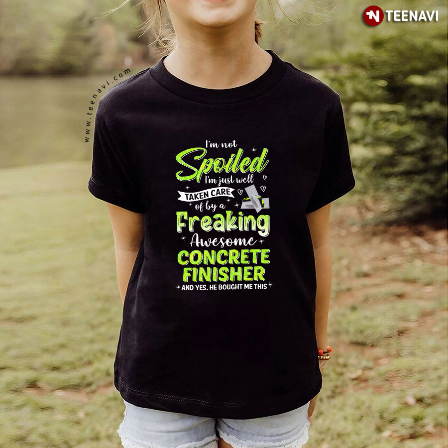 I'm Not Spoiled I'm Just Well Taken Care Of By A Freaking Awesome Concrete Finisher T-Shirt