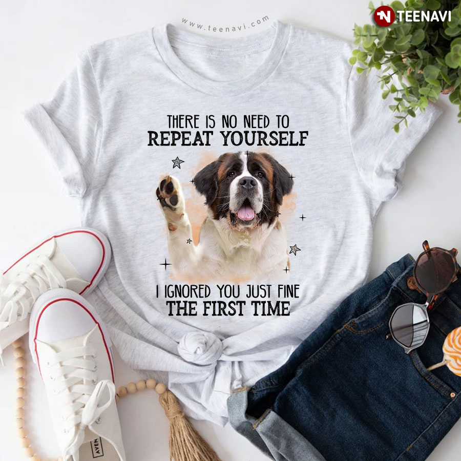 St. Bernard There is No Need To Repeat Yourself I Ignored You Just Fine The First Time T-Shirt