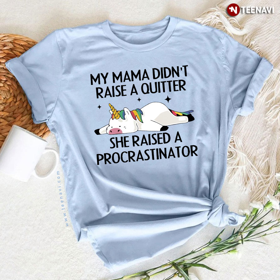 Unicorn My Mama Didn't Raise A Quitter She Raised A Procrastinator T-Shirt