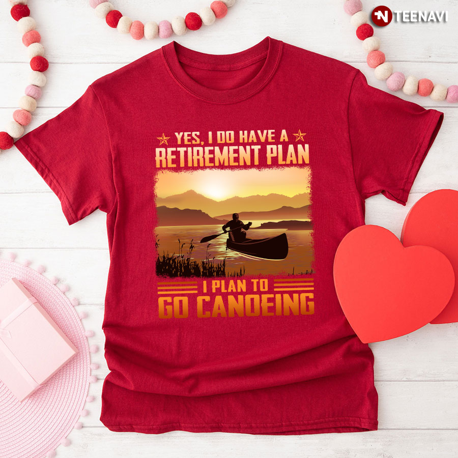 Yes I Do Have A Retirement Plan I Plan To Go Canoeing T-Shirt