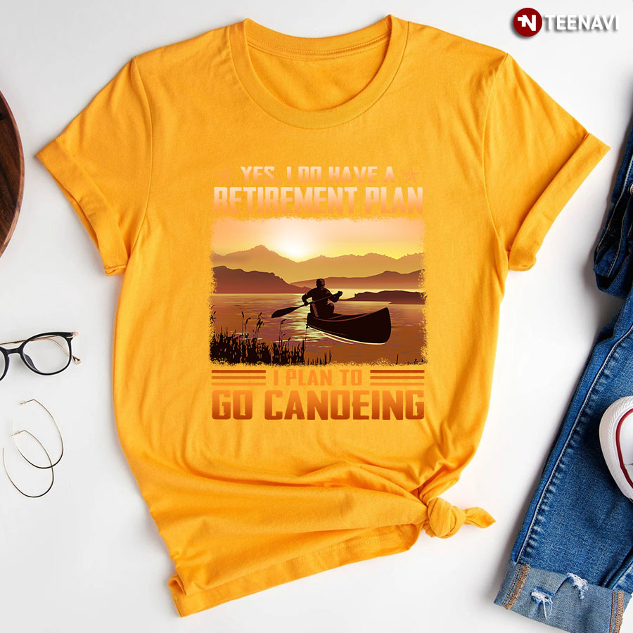 Yes I Do Have A Retirement Plan I Plan To Go Canoeing T-Shirt