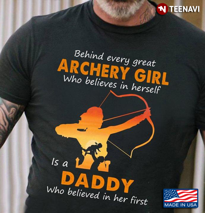 Behind Every Great Archery Girl  Who Believes In Herself Is A Daddy Who Believed In Her First