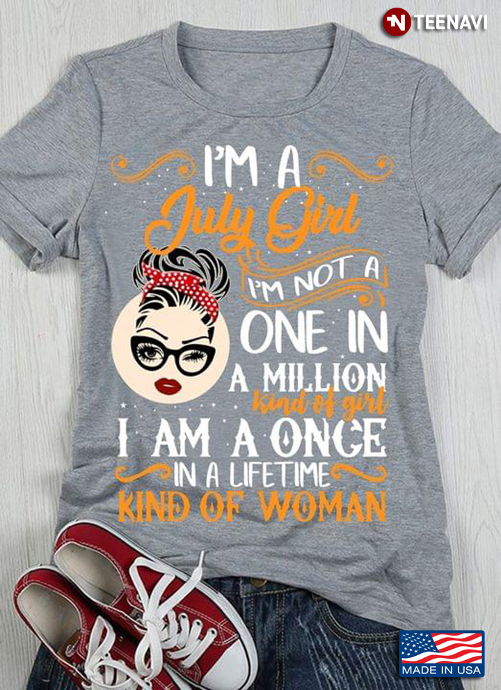 I Am A July Girl I'm Not A One In A Milllion Kind Of Girl I Am A Once In A Lifetime Kind Of Woman
