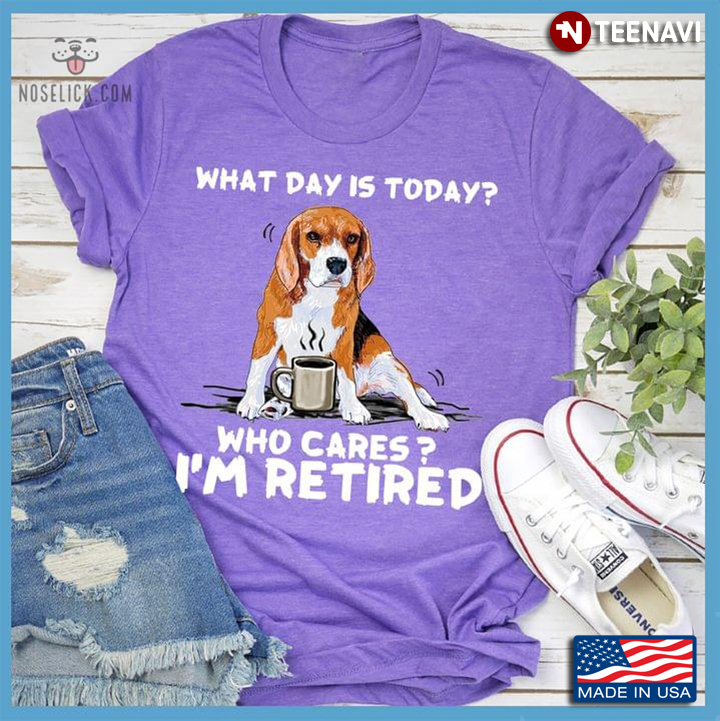 What Day Is Today Who Cares I’m Retired Beagle Drinking Coffee