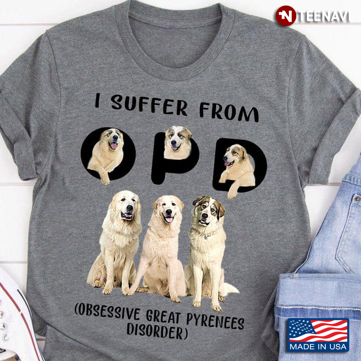 I Suffer From OPD Obsessive Great Pyrenees Disorder For Dog Lovers