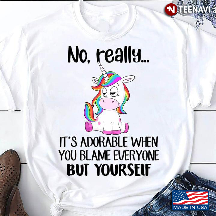 No Really It's Adorable When You Blame Everyone But Yourself Unicorn