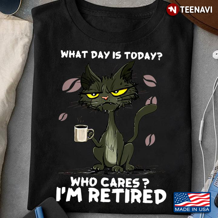 Grumpy Black Cat What Day Is Today Who Cares I’m Retired New Style
