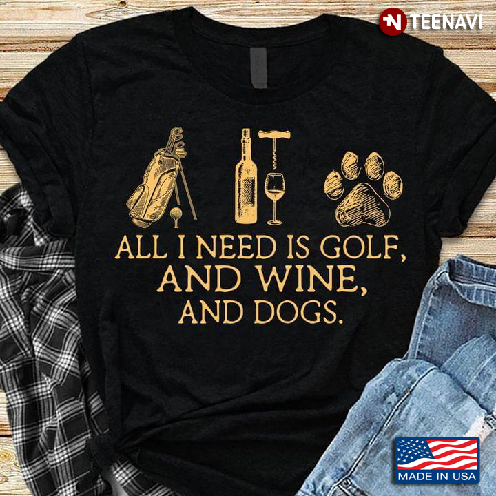 All I Need Is Golf And Wine And Dogs Favourite Things